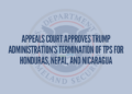 Appeals Court Approves Trump Administration’s Termination of TPS for Honduras, Nepal, and Nicaragua