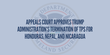 Appeals Court Approves Trump Administration’s Termination of TPS for Honduras, Nepal, and Nicaragua